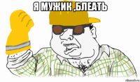 я мужик ,блеать 