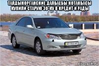 талдыкорганские далбаебы котакбасы купили старую 30-ку в кредит и рады 