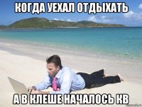 когда уехал отдыхать а в клеше началось кв