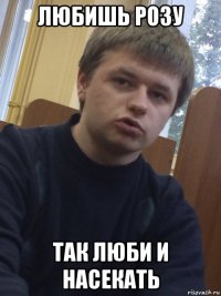 любишь розу так люби и насекать