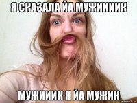 я сказала йа мужиииик мужииик я йа мужик