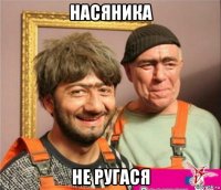 насяника не ругася