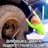  дела заебись! давно не общался с тобой по делам...