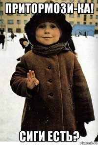 притормози-ка! сиги есть?