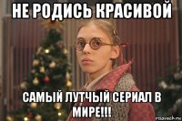 не родись красивой самый лутчый сериал в мире!!!