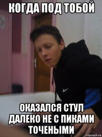 когда под тобой оказался стул далеко не с пиками точеными