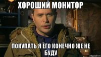 хороший монитор покупать я его конечно же не буду