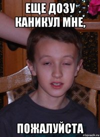 еще дозу каникул мне, пожалуйста