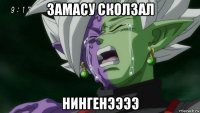замасу сколзал нингенээээ