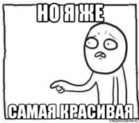 но я же самая красивая