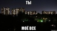 ты моё все