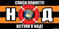 спаси планету! вступи в нод!