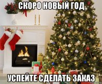 скоро новый год успейте сделать заказ