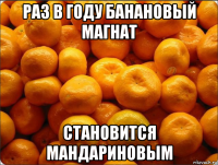 раз в году банановый магнат становится мандариновым