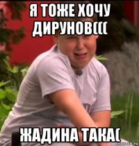 я тоже хочу дирунов((( жадина така(