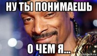 ну ты понимаешь о чем я...