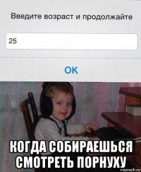  когда собираешься смотреть порнуху