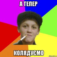 а тепер колядуємо