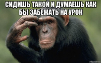 сидишь такой и думаешь как бы забежать на урок 