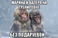 марина и валера на тренировке без подаруевой....