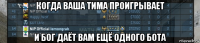 когда ваша тима проигрывает и бог даёт вам ещё одного бота