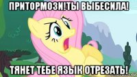 притормози!ты выбесила! тянет тебе язык отрезать!