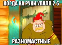 когда на руки упало 2 6 разномастные