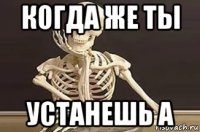 когда же ты устанешь а
