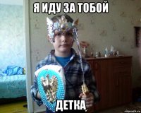 я иду за тобой детка