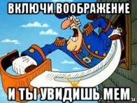 включи воображение и ты увидишь мем