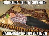 любаша что ты хочешь сашенька я хочу ебаться
