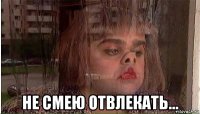  не смею отвлекать...