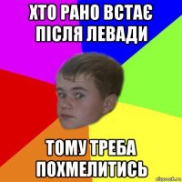хто рано встає після левади тому треба похмелитись