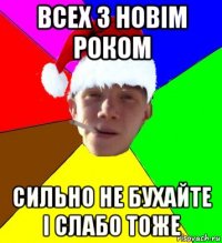 всех з новім роком сильно не бухайте і слабо тоже