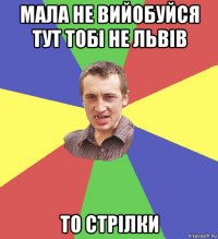 мала не вийобуйся тут тобі не львів то стрілки