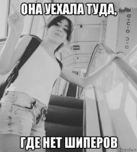 она уехала туда, где нет шиперов