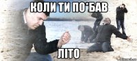 коли ти по*бав літо