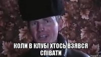  коли в клубі хтось взявся співати
