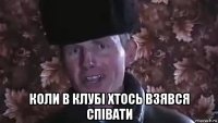  коли в клубі хтось взявся співати