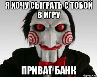 я хочу сыграть с тобой в игру приват банк