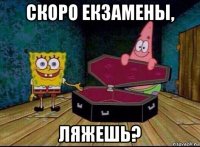 скоро екзамены, ляжешь?