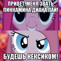 привет!меня звать пинкамина диана пай! будешь кексиком!