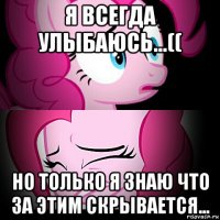 я всегда улыбаюсь...(( но только я знаю что за этим скрывается...