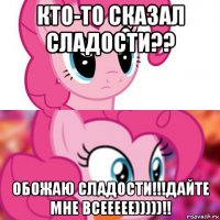 кто-то сказал сладости?? обожаю сладости!!!дайте мне всеееее)))))!!