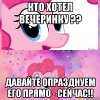 кто хотел вечеринку ?? давайте опразднуем его прямо - сейчас!!