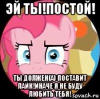 эй ты!постой! ты должен(а) поставит лайк!иначе я не буду любить тебя!
