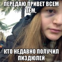 передаю привет всем тем, кто недавно получил пиздюлей