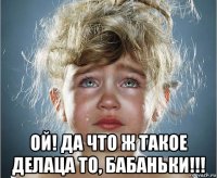  ой! да что ж такое делаца то, бабаньки!!!