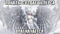 пока ты создаешь перса враг качается!