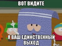 вот видите я ваш единственный выход